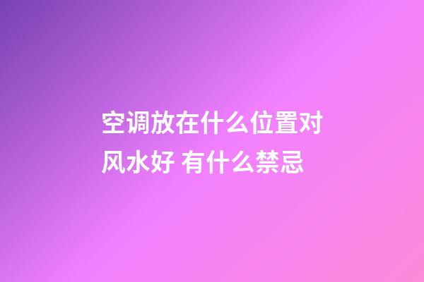 空调放在什么位置对风水好 有什么禁忌